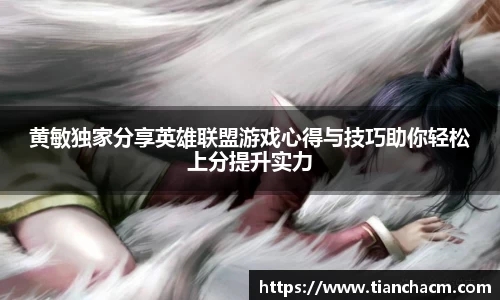 黄敏独家分享英雄联盟游戏心得与技巧助你轻松上分提升实力